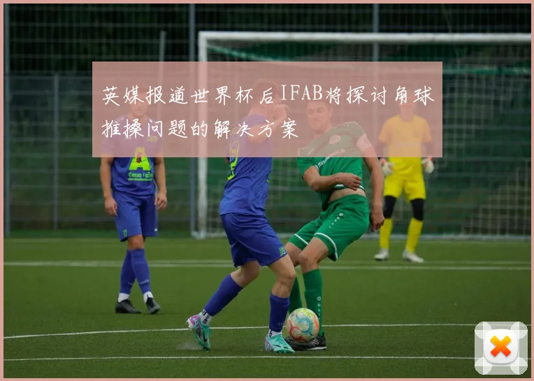 英媒报道世界杯后IFAB将探讨角球推搡问题的解决方案