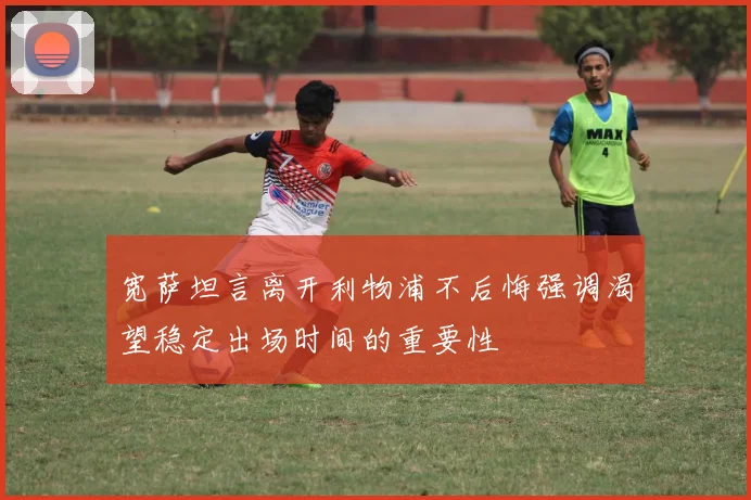 宽萨坦言离开利物浦不后悔强调渴望稳定出场时间的重要性