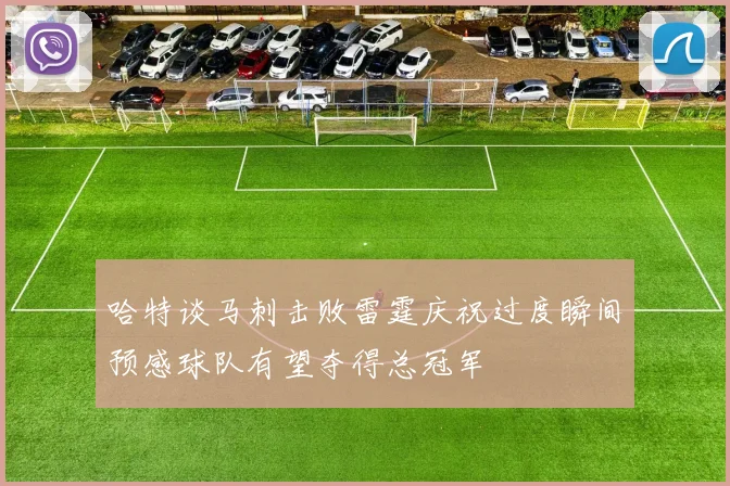 哈特谈马刺击败雷霆庆祝过度瞬间预感球队有望夺得总冠军
