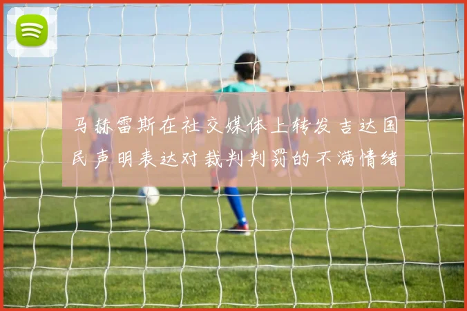 马赫雷斯在社交媒体上转发吉达国民声明表达对裁判判罚的不满情绪