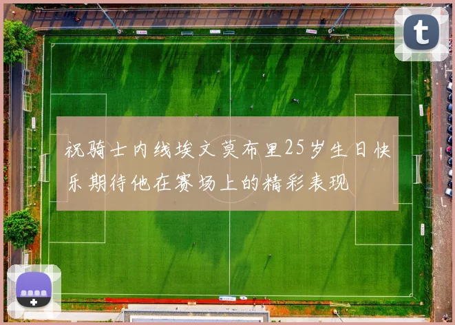 祝骑士内线埃文莫布里25岁生日快乐期待他在赛场上的精彩表现