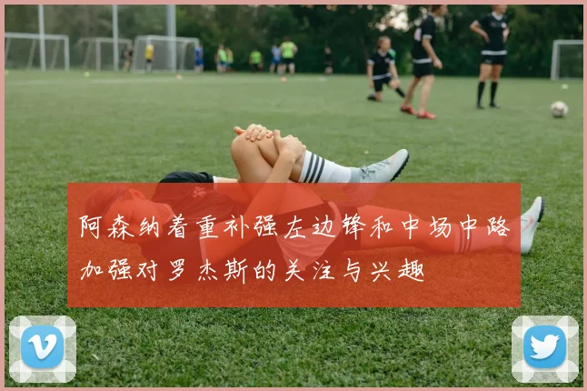 阿森纳着重补强左边锋和中场中路加强对罗杰斯的关注与兴趣