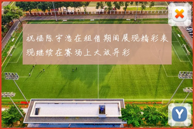 祝福陈宇浩在租借期间展现精彩表现继续在赛场上大放异彩