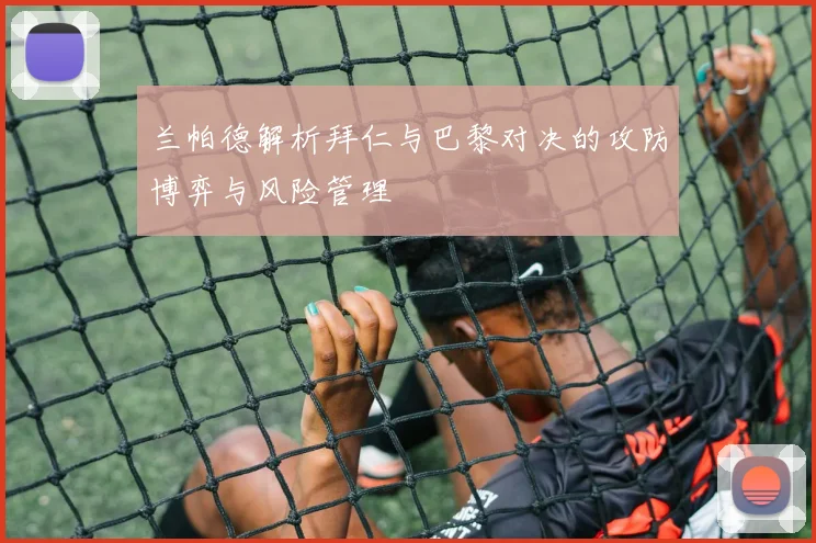 兰帕德解析拜仁与巴黎对决的攻防博弈与风险管理