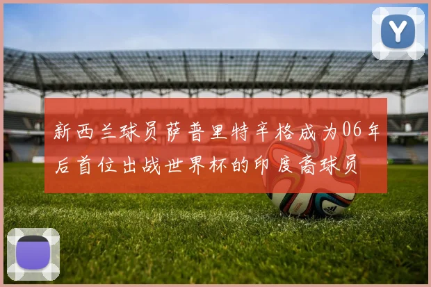 新西兰球员萨普里特辛格成为06年后首位出战世界杯的印度裔球员