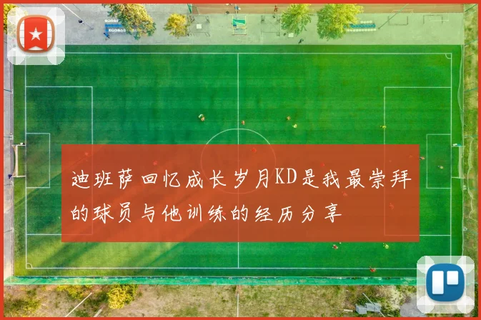 迪班萨回忆成长岁月KD是我最崇拜的球员与他训练的经历分享