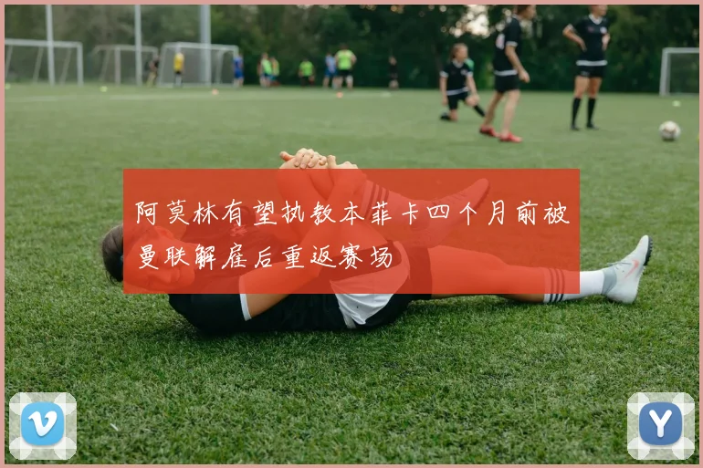 阿莫林有望执教本菲卡四个月前被曼联解雇后重返赛场
