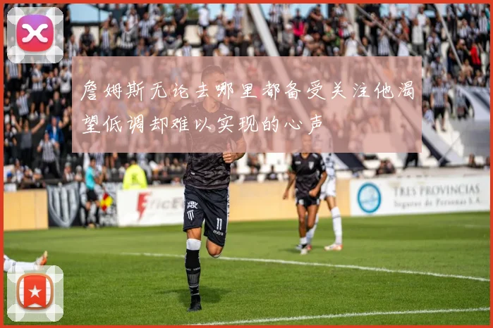 詹姆斯无论去哪里都备受关注他渴望低调却难以实现的心声