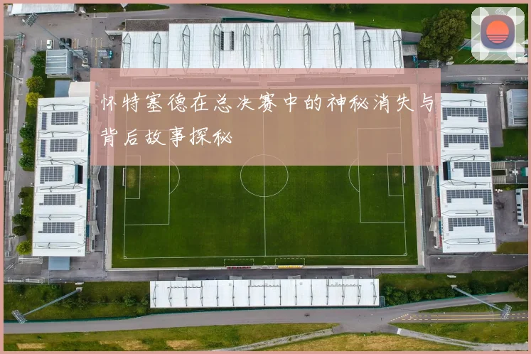 怀特塞德在总决赛中的神秘消失与背后故事探秘